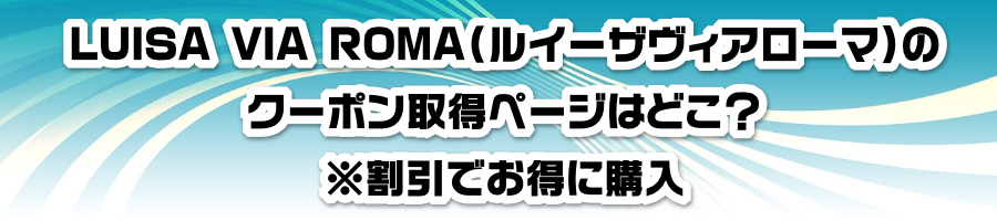 LUISA VIA ROMA�i���C�[�U���B�A���[�}�j�̃N�[�|���擾�y�[�W�͂ǂ��H�������ł����ɍw��